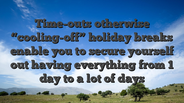 Time-outs otherwise “cooling-off” holiday breaks enable you to secure yourself out having everything from 1 day to a lot of days