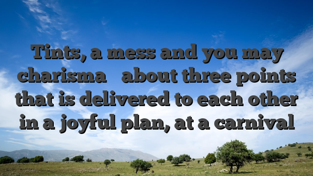 Tints, a mess and you may charisma � about three points that is delivered to each other in a joyful plan, at a carnival