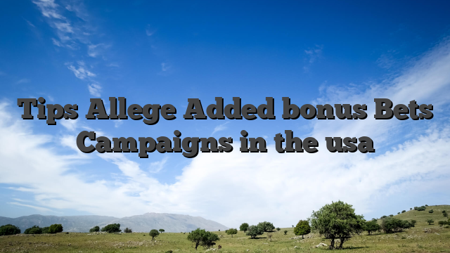 Tips Allege Added bonus Bets Campaigns in the usa