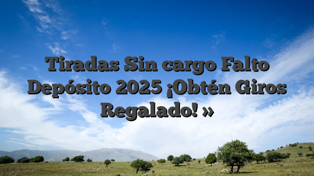 Tiradas Sin cargo Falto Depósito 2025 ¡Obtén Giros Regalado! »