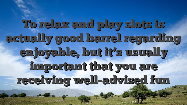 To relax and play slots is actually good barrel regarding enjoyable, but it’s usually important that you are receiving well-advised fun
