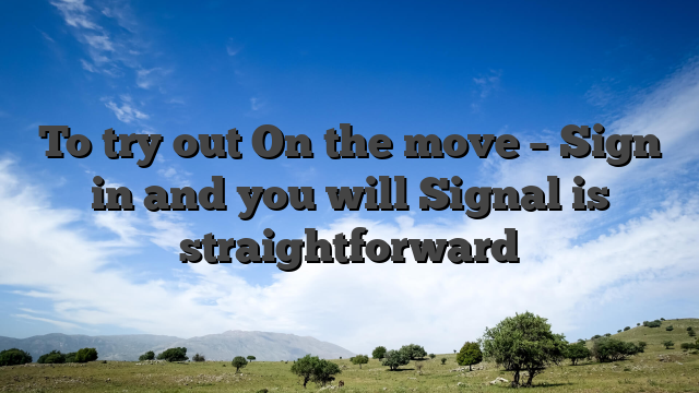 To try out On the move – Sign in and you will Signal is straightforward