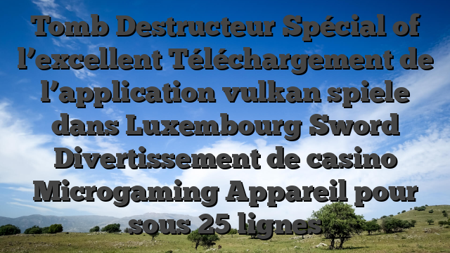 Tomb Destructeur Spécial of l’excellent Téléchargement de l’application vulkan spiele dans Luxembourg Sword Divertissement de casino Microgaming Appareil pour sous 25 lignes