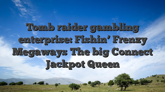 Tomb raider gambling enterprise: Fishin’ Frenzy Megaways The big Connect Jackpot Queen
