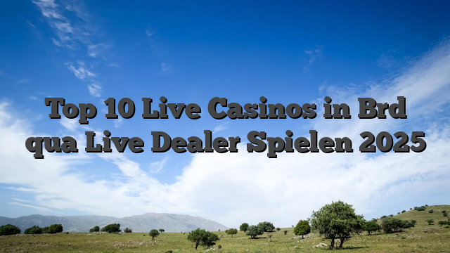 Top 10 Live Casinos in Brd qua Live Dealer Spielen 2025