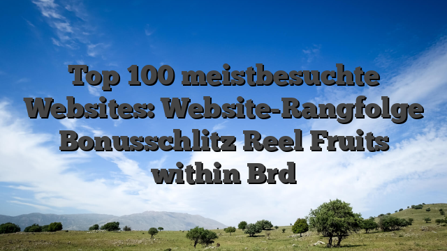 Top 100 meistbesuchte Websites: Website-Rangfolge Bonusschlitz Reel Fruits within Brd
