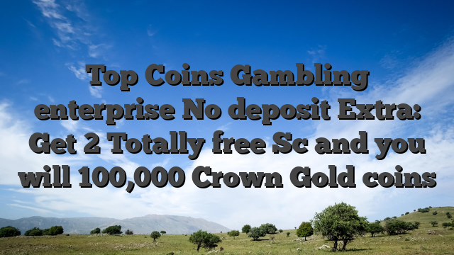 Top Coins Gambling enterprise No deposit Extra: Get 2 Totally free Sc and you will 100,000 Crown Gold coins