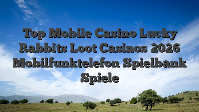 Top Mobile Casino Lucky Rabbits Loot Casinos 2026 Mobilfunktelefon Spielbank Spiele