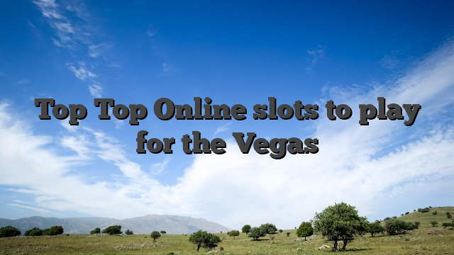 Top Top Online slots to play for the Vegas