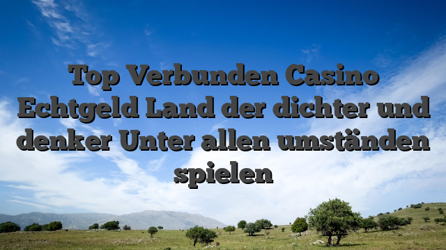 Top Verbunden Casino Echtgeld Land der dichter und denker Unter allen umständen spielen