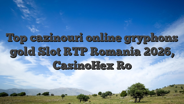 Top cazinouri online gryphons gold Slot RTP Romania 2026, CasinoHex Ro