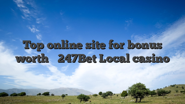 Top online site for bonus worth � 247Bet Local casino