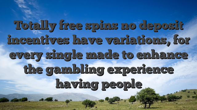 Totally free spins no deposit incentives have variations, for every single made to enhance the gambling experience having people