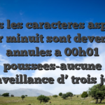Tous les caracteres aspires pour minuit sont devenues annules a 00h01 poussees-aucune bienveillance d’ trois jours