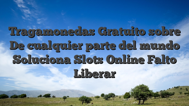 Tragamonedas Gratuito sobre De cualquier parte del mundo Soluciona Slots Online Falto Liberar