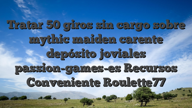 Tratar 50 giros sin cargo sobre mythic maiden carente depósito joviales passion-games-es Recursos Conveniente Roulette77