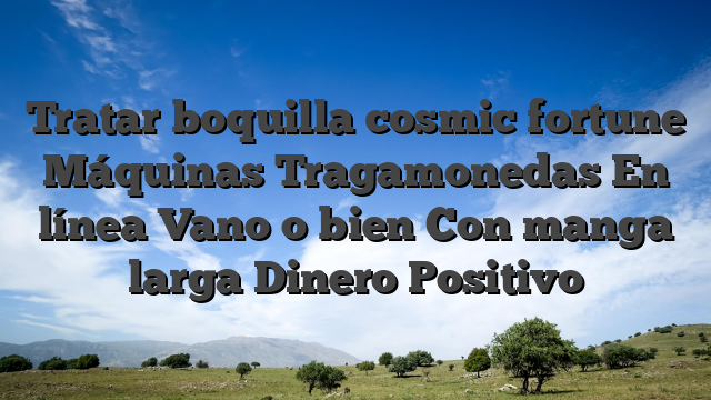 Tratar boquilla cosmic fortune Máquinas Tragamonedas En línea Vano o bien Con manga larga Dinero Positivo