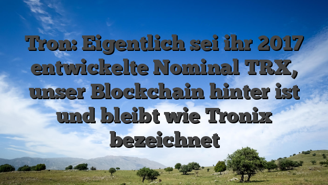Tron: Eigentlich sei ihr 2017 entwickelte Nominal TRX, unser Blockchain hinter ist und bleibt wie Tronix bezeichnet