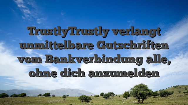 TrustlyTrustly verlangt unmittelbare Gutschriften vom Bankverbindung alle, ohne dich anzumelden