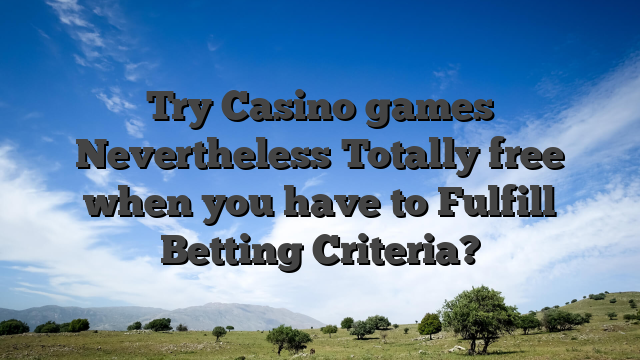 Try Casino games Nevertheless Totally free when you have to Fulfill Betting Criteria?