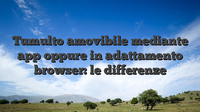 Tumulto amovibile mediante app oppure in adattamento browser: le differenze