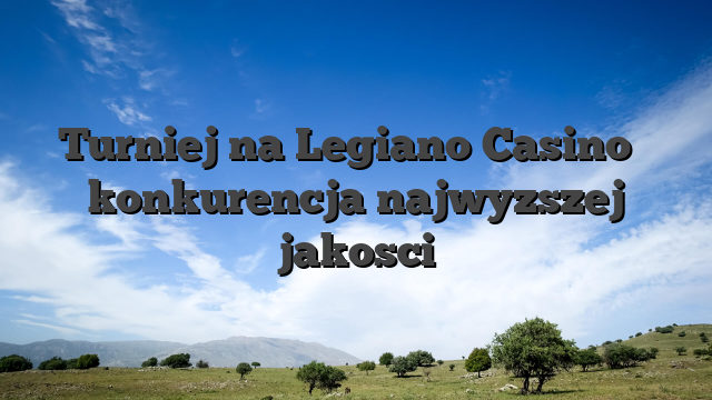 Turniej na Legiano Casino � konkurencja najwyzszej jakosci