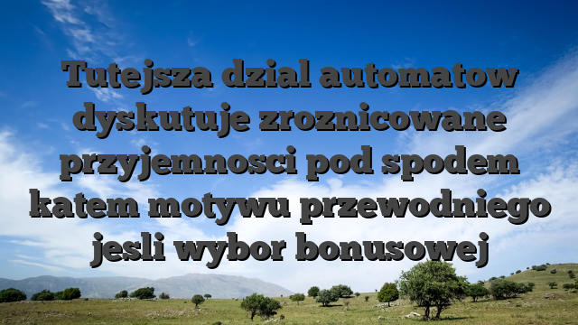 Tutejsza dzial automatow dyskutuje zroznicowane przyjemnosci pod spodem katem motywu przewodniego jesli wybor bonusowej