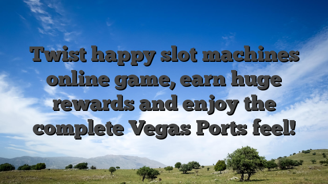 Twist happy slot machines online game, earn huge rewards and enjoy the complete Vegas Ports feel!