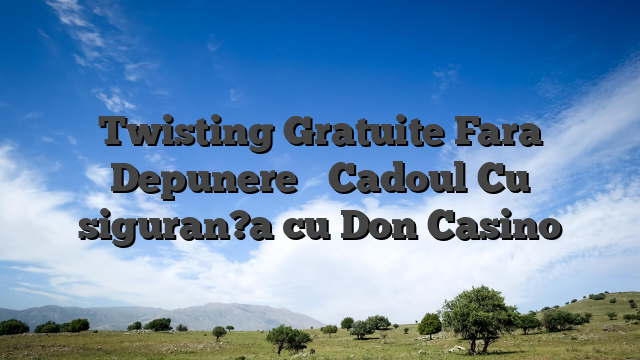 Twisting Gratuite Fara Depunere � Cadoul Cu siguran?a cu Don Casino