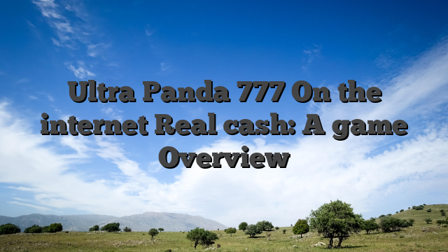 Ultra Panda 777 On the internet Real cash: A game Overview