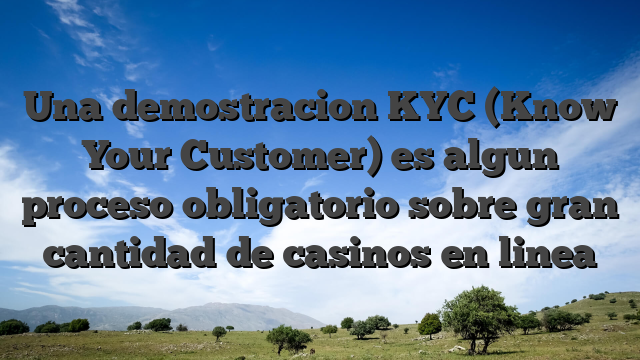 Una demostracion KYC (Know Your Customer) es algun proceso obligatorio sobre gran cantidad de casinos en linea