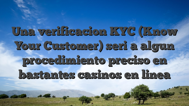 Una verificacion KYC (Know Your Customer) seri�a algun procedimiento preciso en bastantes casinos en linea