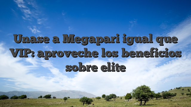 Unase a Megapari igual que VIP: aproveche los beneficios sobre elite