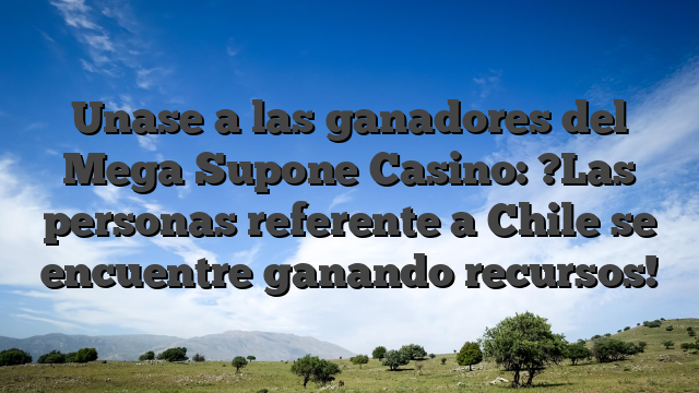 Unase a las ganadores del Mega Supone Casino: ?Las personas referente a Chile se encuentre ganando recursos!