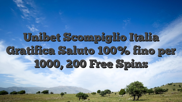 Unibet Scompiglio Italia  Gratifica Saluto 100% fino per 1000, 200 Free Spins