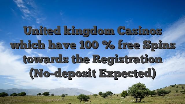 United kingdom Casinos which have 100 % free Spins towards the Registration (No-deposit Expected)