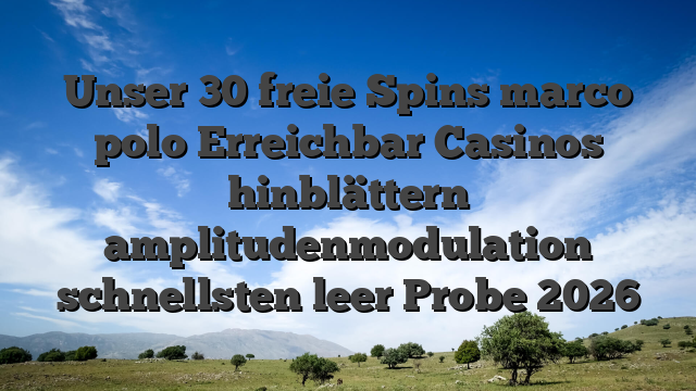 Unser 30 freie Spins marco polo Erreichbar Casinos hinblättern amplitudenmodulation schnellsten leer Probe 2026