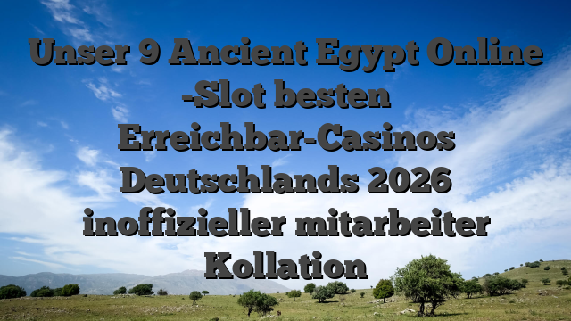 Unser 9 Ancient Egypt Online -Slot besten Erreichbar-Casinos Deutschlands 2026 inoffizieller mitarbeiter Kollation