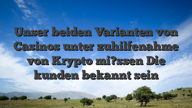 Unser beiden Varianten von Casinos unter zuhilfenahme von Krypto mi?ssen Die kunden bekannt sein