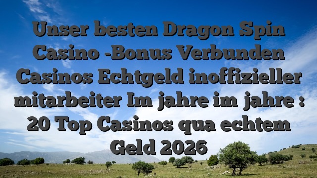Unser besten Dragon Spin Casino -Bonus Verbunden Casinos Echtgeld inoffizieller mitarbeiter Im jahre im jahre : 20 Top Casinos qua echtem Geld 2026