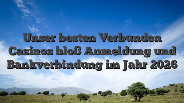 Unser besten Verbunden Casinos bloß Anmeldung und Bankverbindung im Jahr 2026