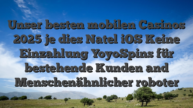 Unser besten mobilen Casinos 2025 je dies Natel iOS Keine Einzahlung YoyoSpins für bestehende Kunden and Menschenähnlicher roboter