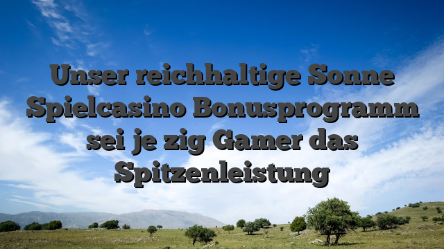 Unser reichhaltige Sonne Spielcasino Bonusprogramm sei je zig Gamer das Spitzenleistung