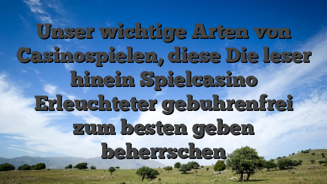 Unser wichtige Arten von Casinospielen, diese Die leser hinein Spielcasino Erleuchteter gebuhrenfrei zum besten geben beherrschen