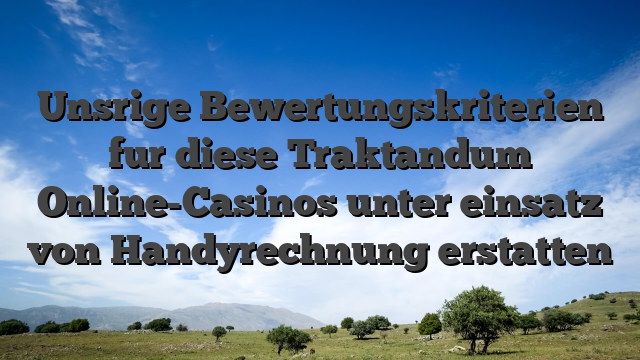 Unsrige Bewertungskriterien fur diese Traktandum Online-Casinos unter einsatz von Handyrechnung erstatten