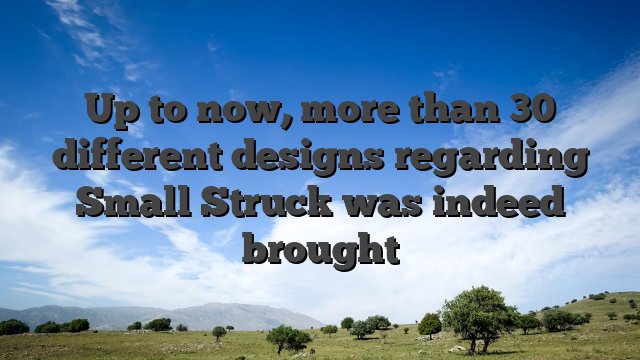 Up to now, more than 30 different designs regarding Small Struck was indeed brought