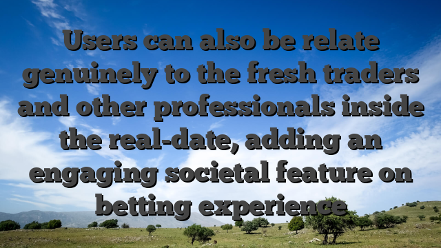 Users can also be relate genuinely to the fresh traders and other professionals inside the real-date, adding an engaging societal feature on betting experience