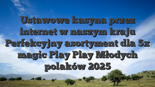 Ustawowe kasyna przez internet w naszym kraju Perfekcyjny asortyment dla 5x magic Play Play Młodych polaków 2025