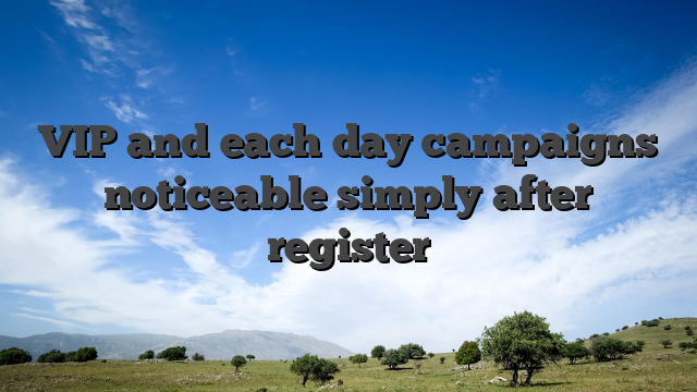 VIP and each day campaigns noticeable simply after register