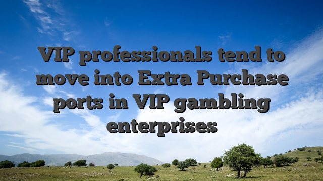 VIP professionals tend to move into Extra Purchase ports in VIP gambling enterprises